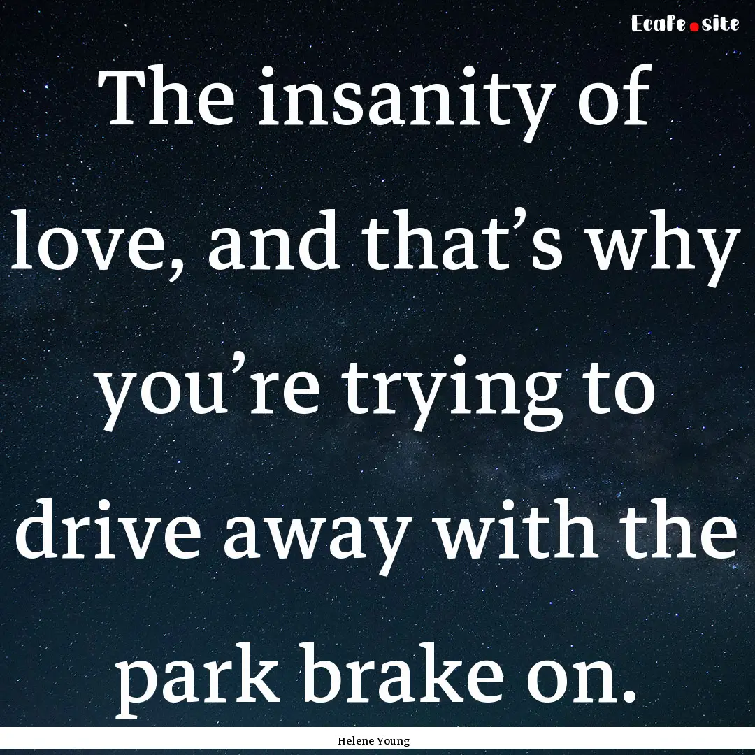 The insanity of love, and that’s why you’re.... : Quote by Helene Young