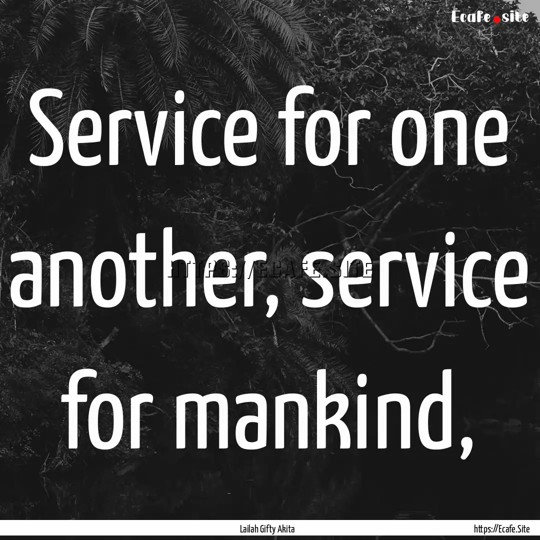 Service for one another, service for mankind,.... : Quote by Lailah Gifty Akita