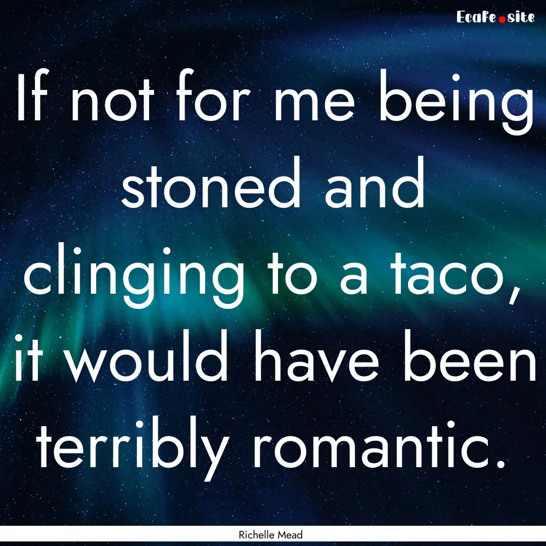 If not for me being stoned and clinging to.... : Quote by Richelle Mead