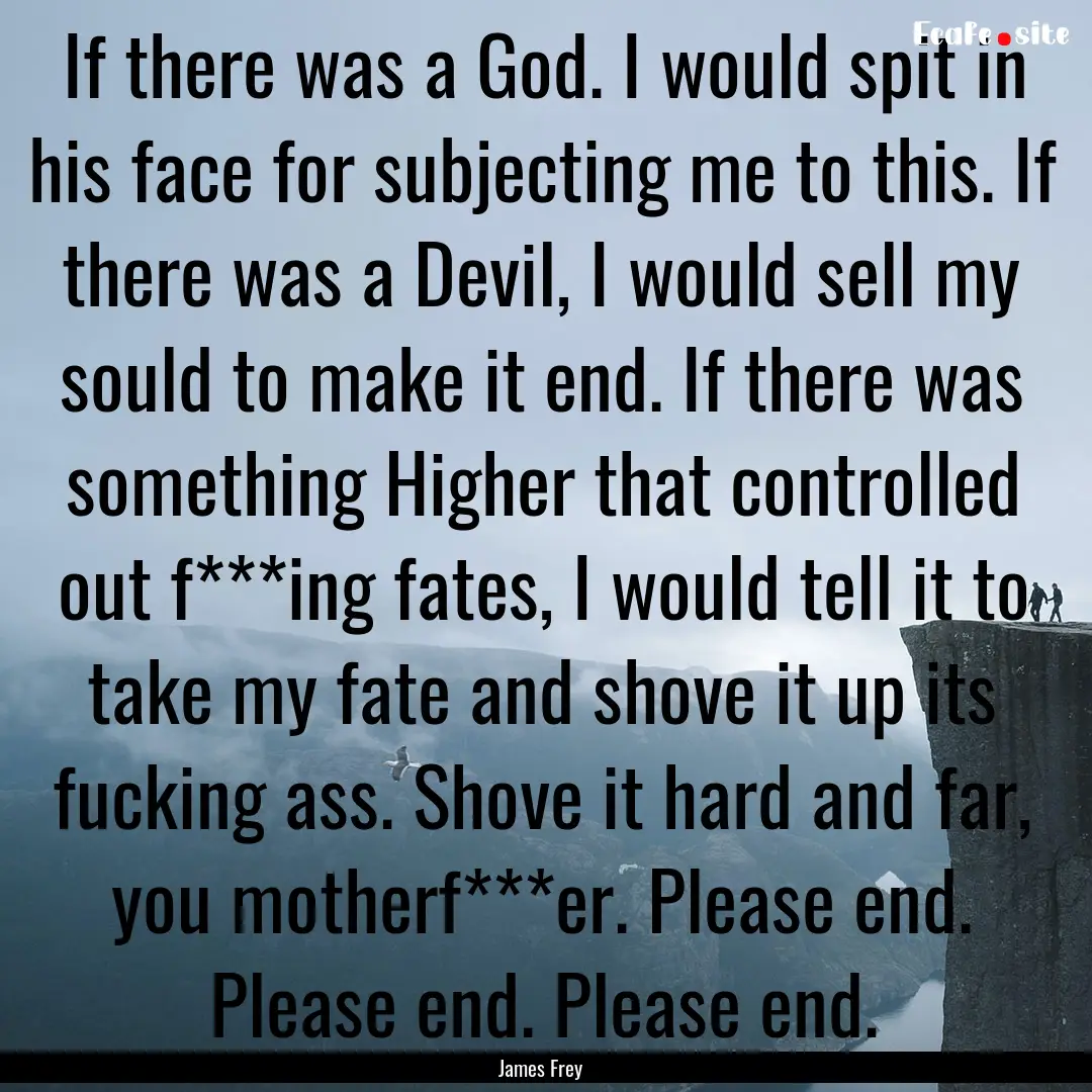 If there was a God. I would spit in his face.... : Quote by James Frey