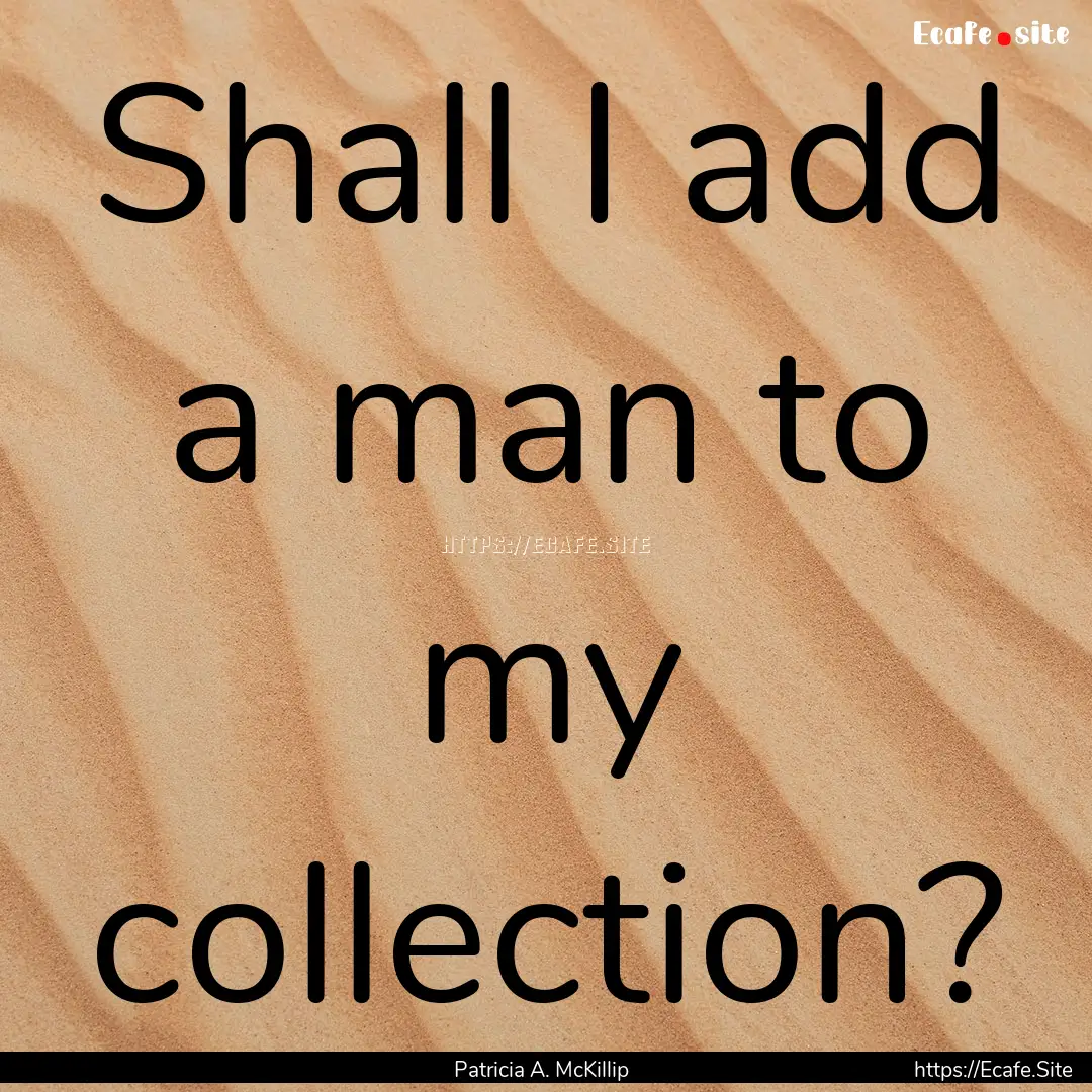 Shall I add a man to my collection? : Quote by Patricia A. McKillip