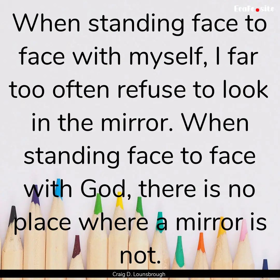 When standing face to face with myself, I.... : Quote by Craig D. Lounsbrough