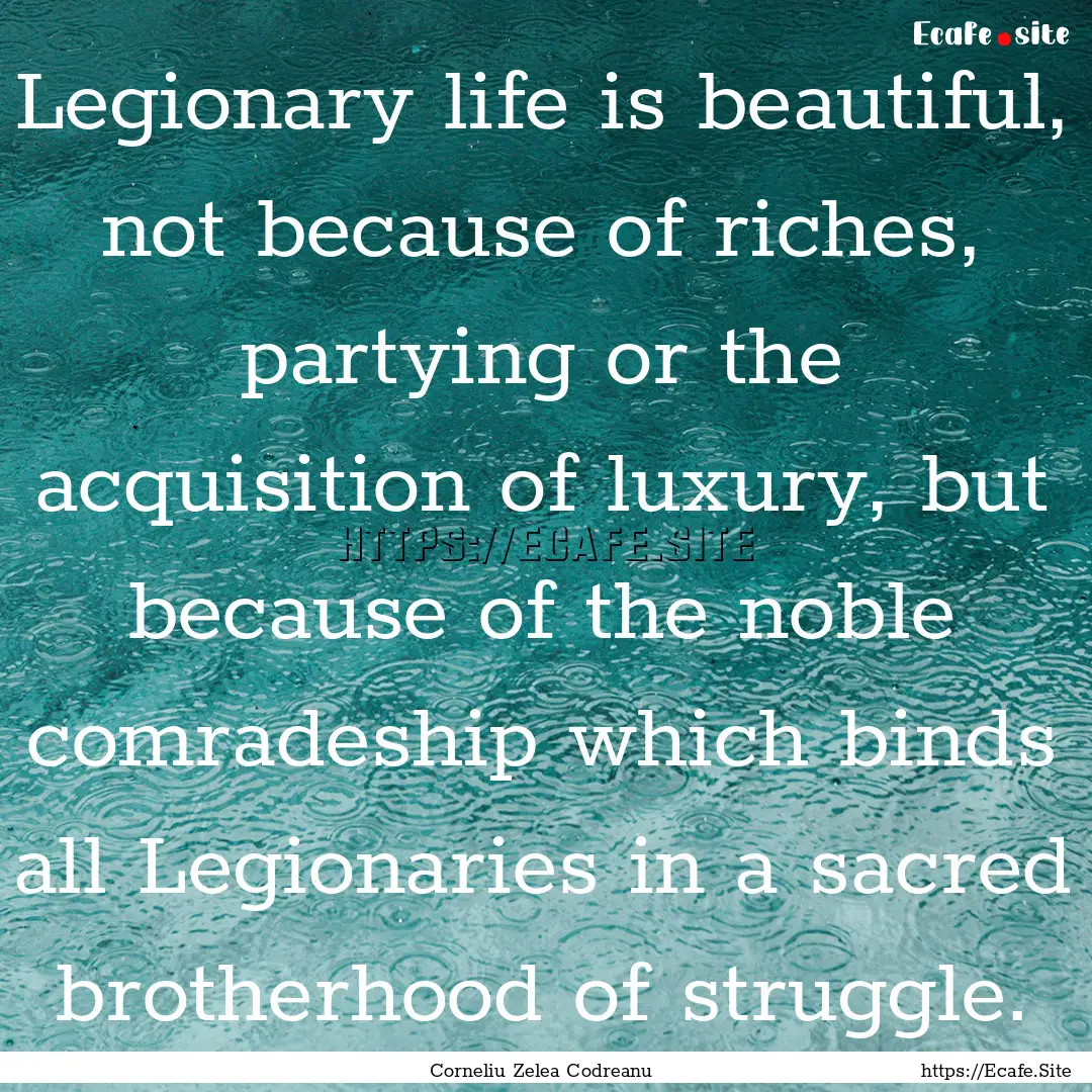 Legionary life is beautiful, not because.... : Quote by Corneliu Zelea Codreanu