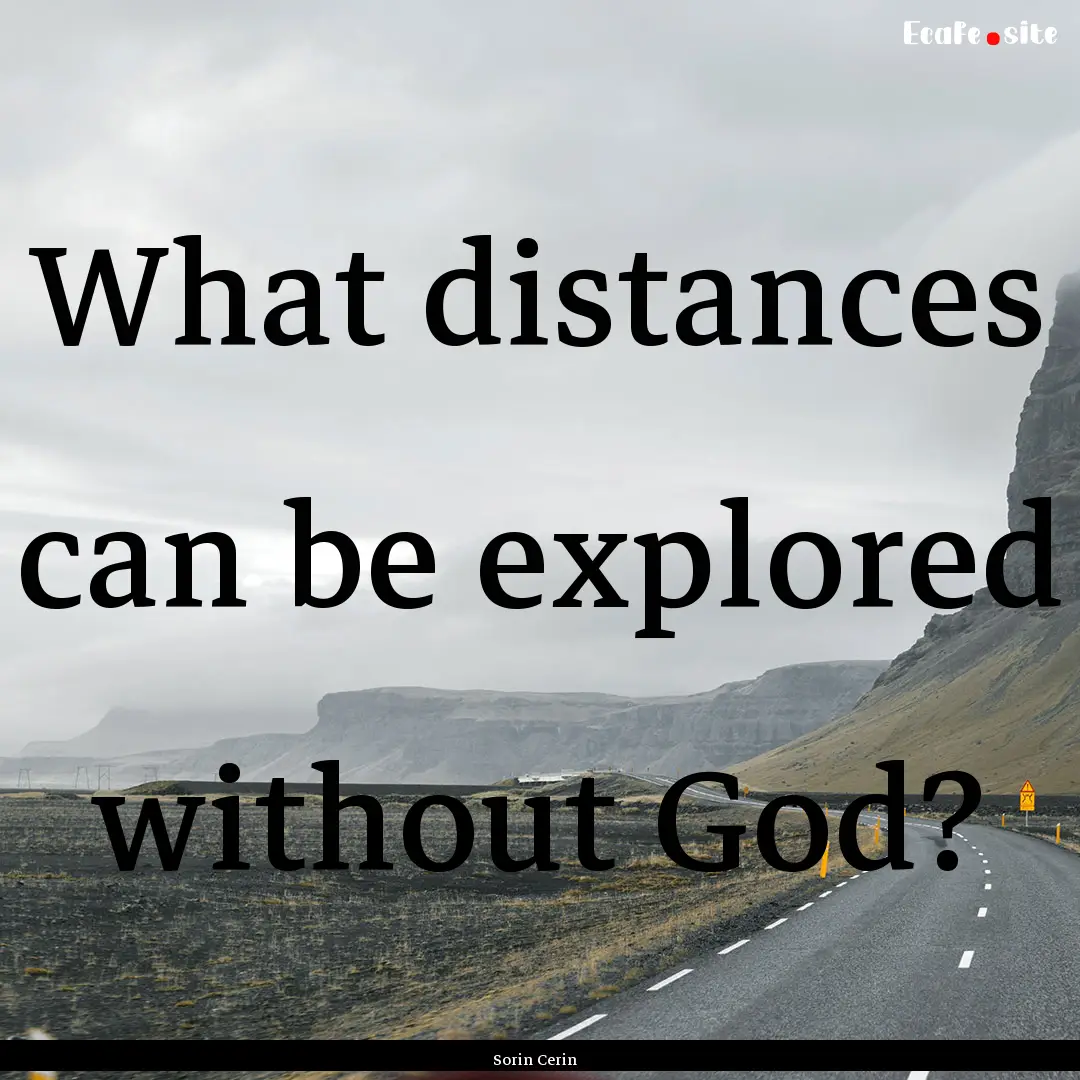 What distances can be explored without God?.... : Quote by Sorin Cerin