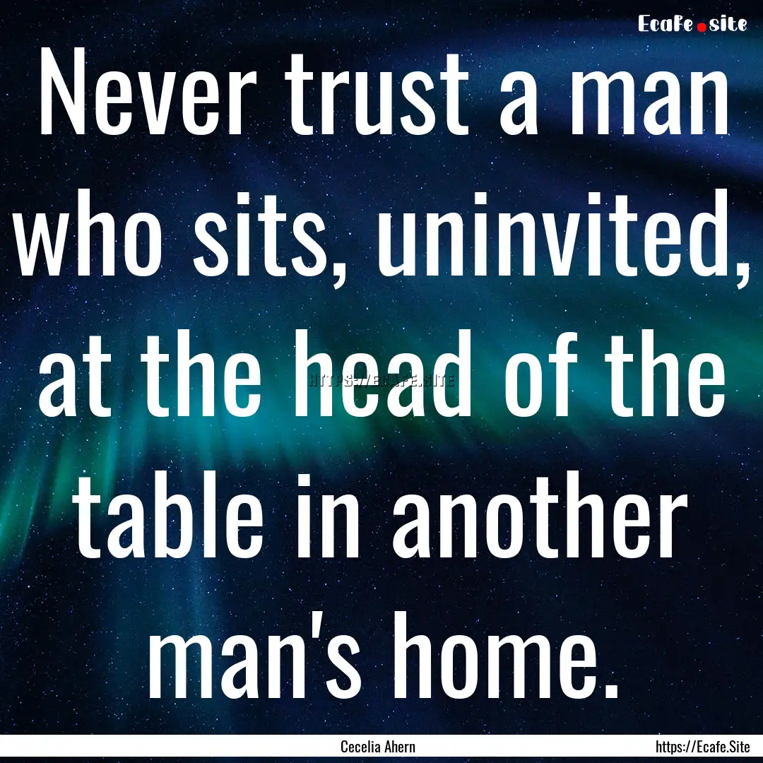 Never trust a man who sits, uninvited, at.... : Quote by Cecelia Ahern