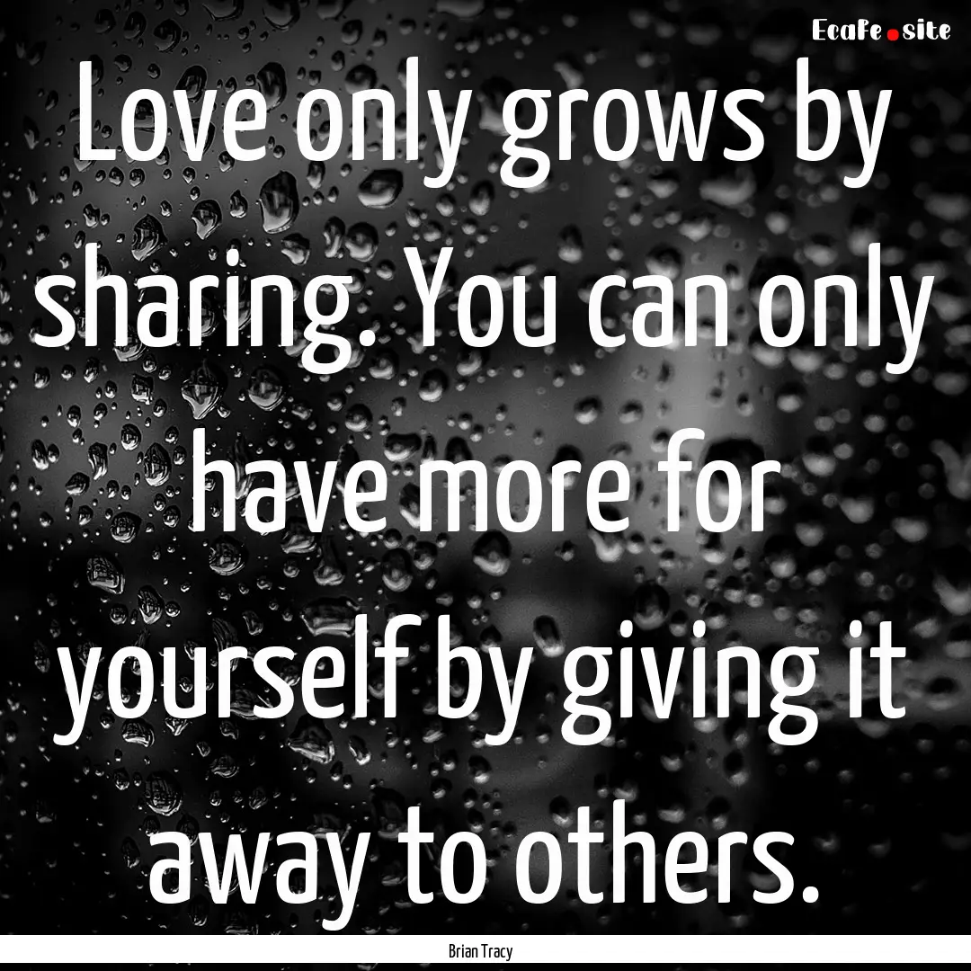 Love only grows by sharing. You can only.... : Quote by Brian Tracy