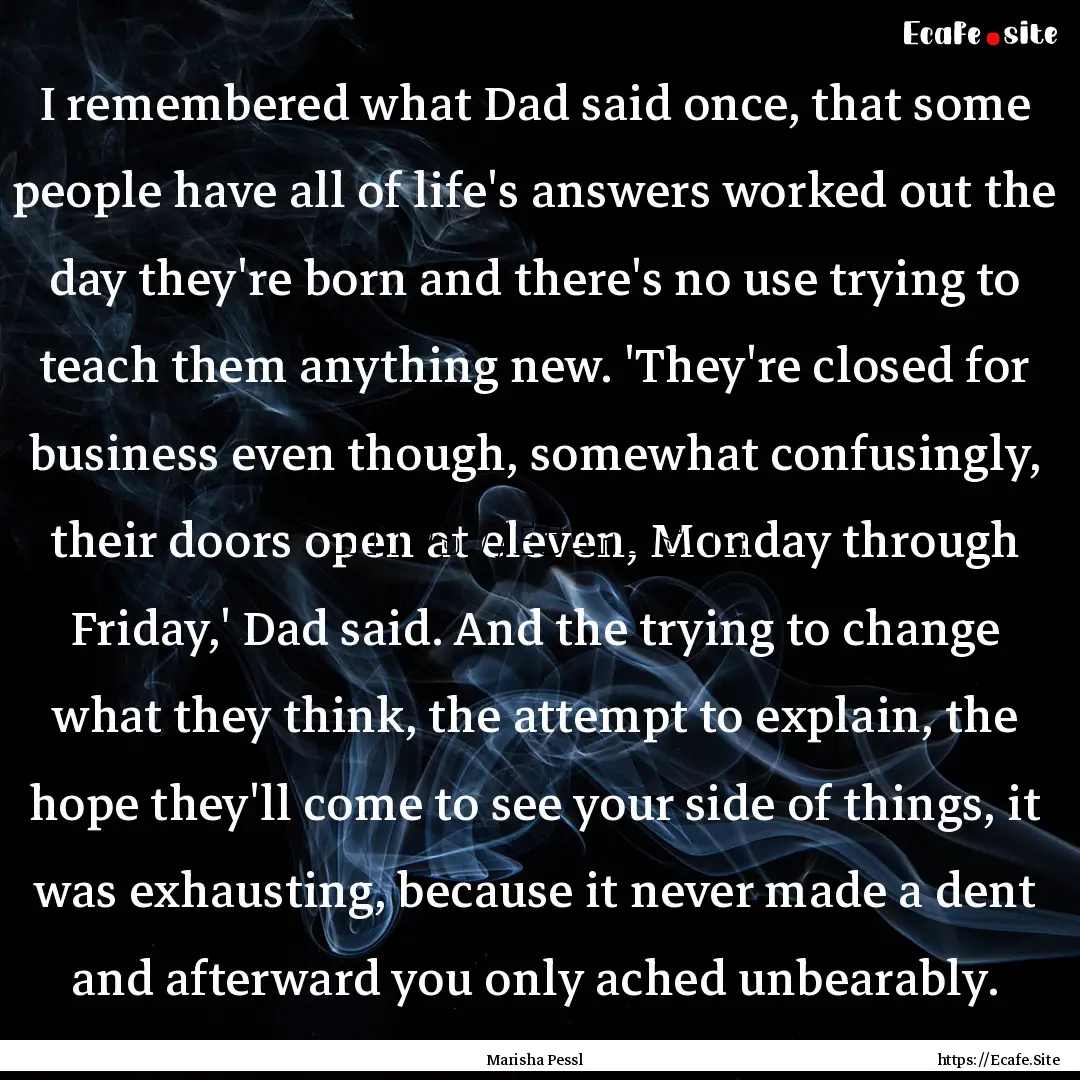 I remembered what Dad said once, that some.... : Quote by Marisha Pessl