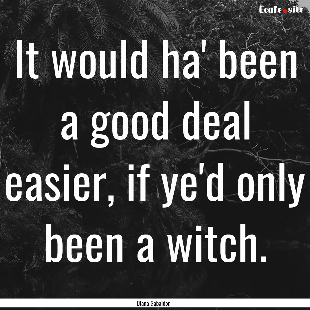 It would ha' been a good deal easier, if.... : Quote by Diana Gabaldon