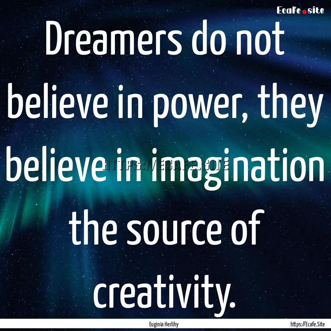 Dreamers do not believe in power, they believe.... : Quote by Euginia Herlihy