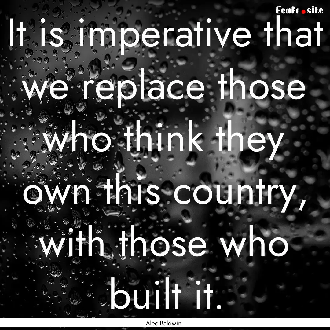 It is imperative that we replace those who.... : Quote by Alec Baldwin