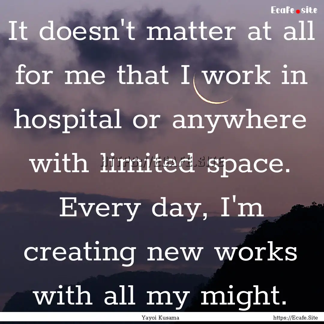 It doesn't matter at all for me that I work.... : Quote by Yayoi Kusama