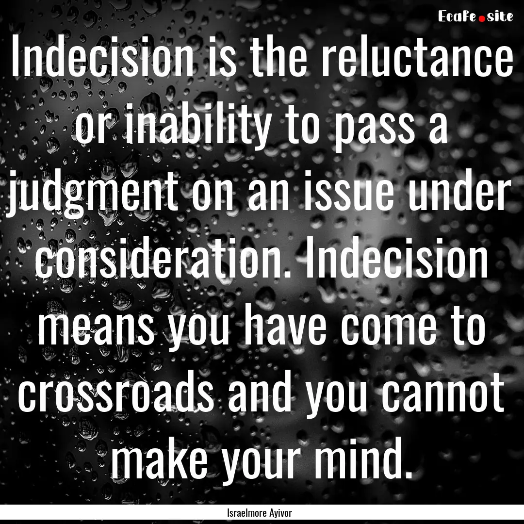 Indecision is the reluctance or inability.... : Quote by Israelmore Ayivor