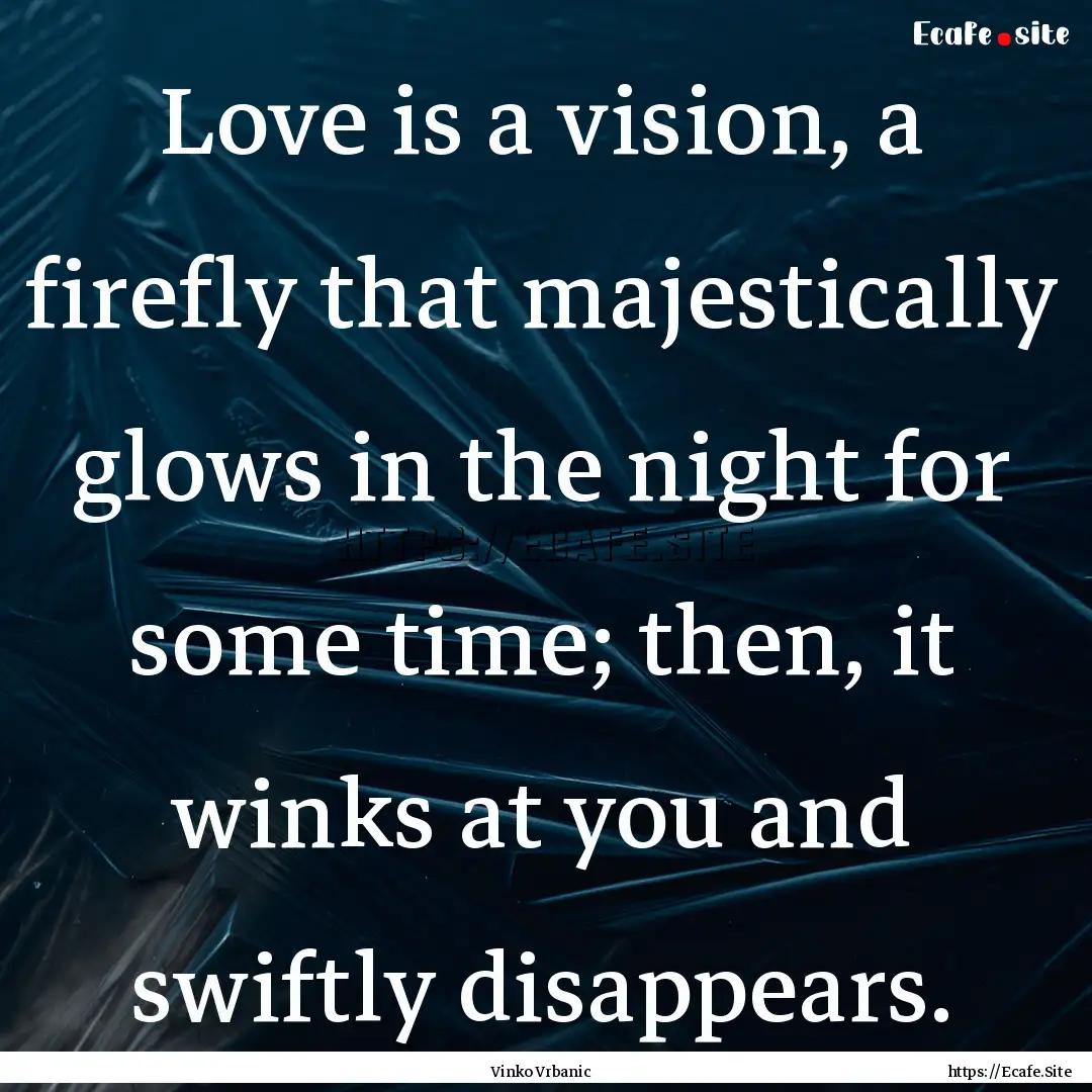 Love is a vision, a firefly that majestically.... : Quote by Vinko Vrbanic