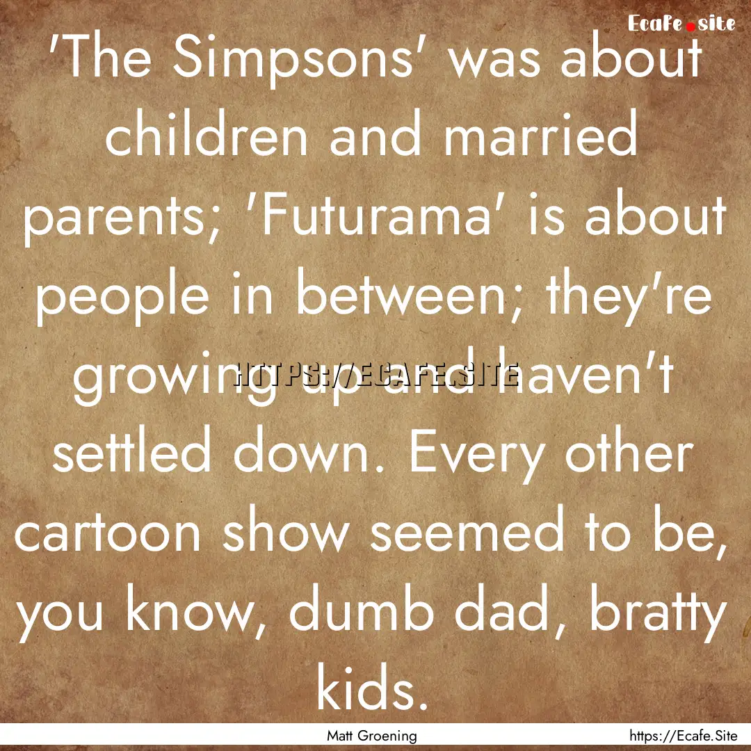 'The Simpsons' was about children and married.... : Quote by Matt Groening