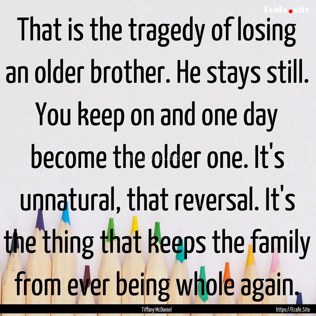 That is the tragedy of losing an older brother..... : Quote by Tiffany McDaniel