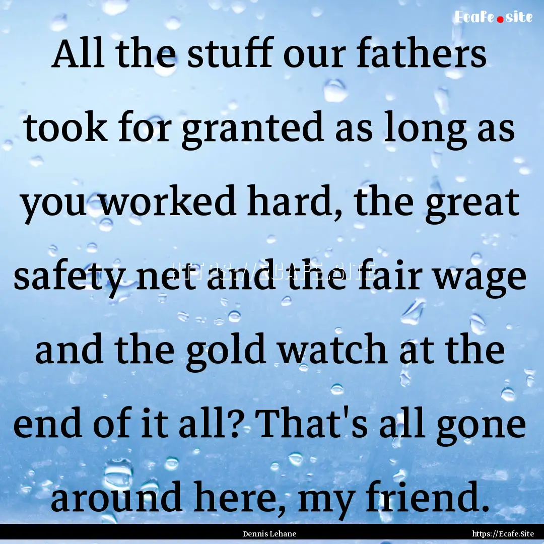 All the stuff our fathers took for granted.... : Quote by Dennis Lehane