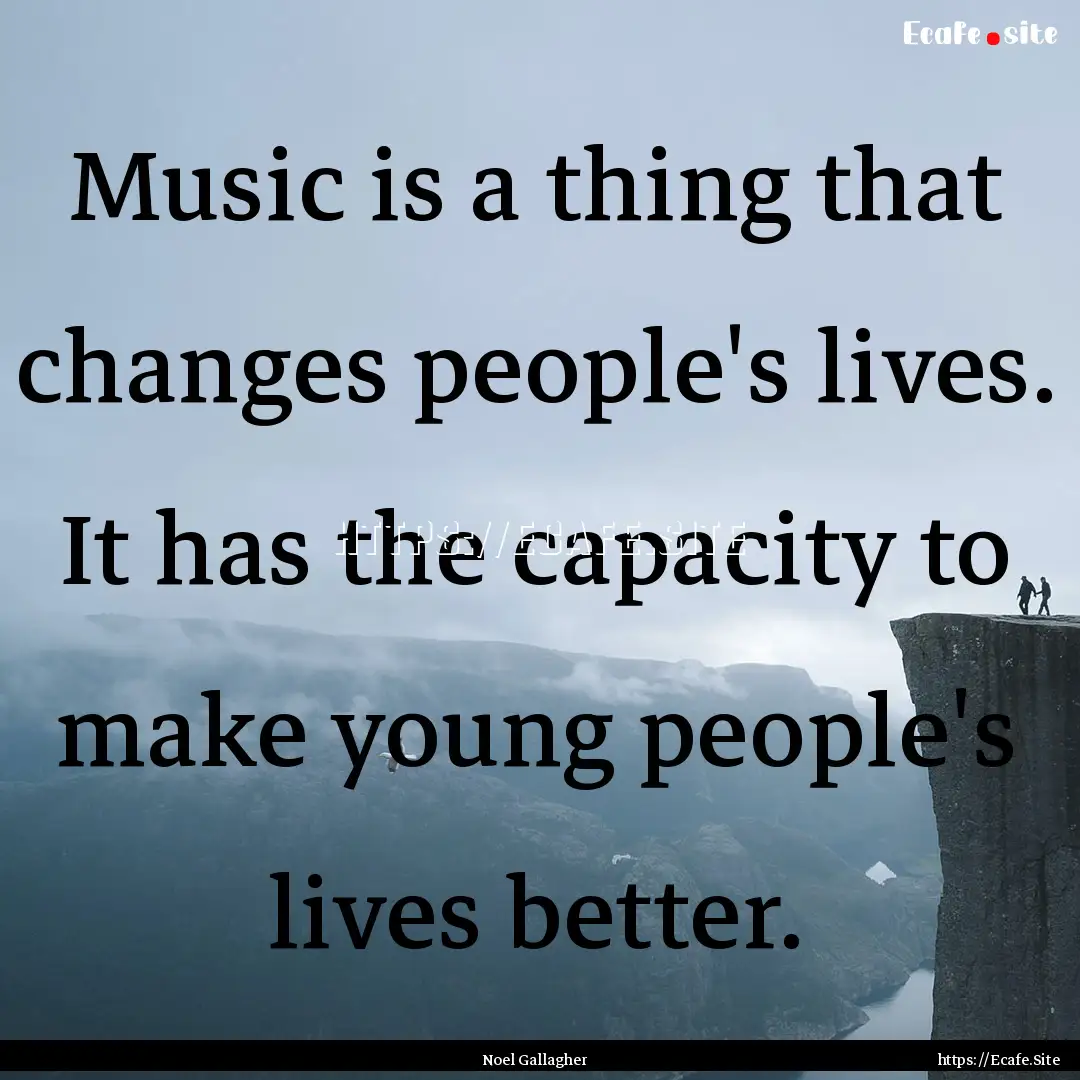 Music is a thing that changes people's lives..... : Quote by Noel Gallagher