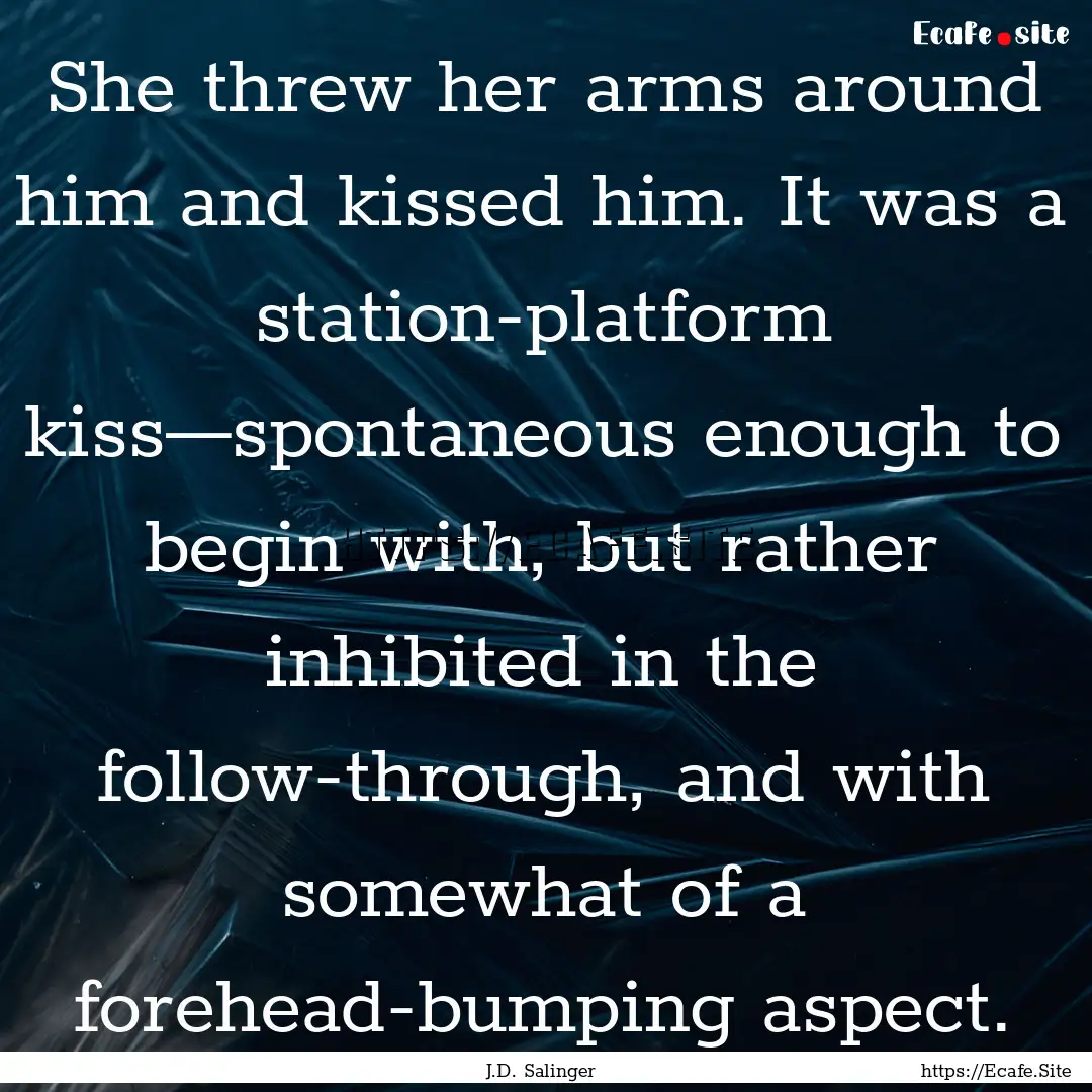 She threw her arms around him and kissed.... : Quote by J.D. Salinger