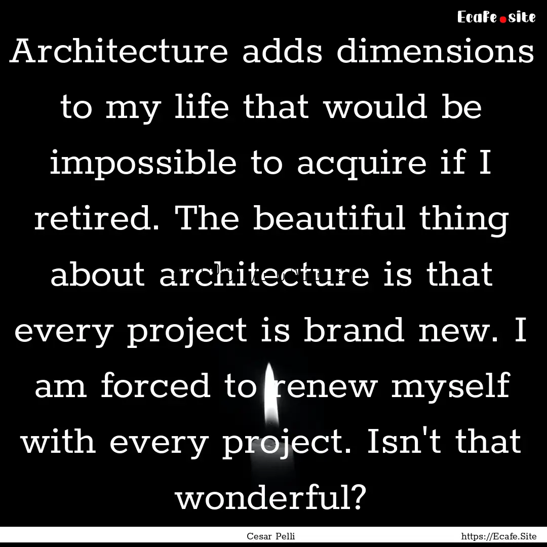 Architecture adds dimensions to my life that.... : Quote by Cesar Pelli