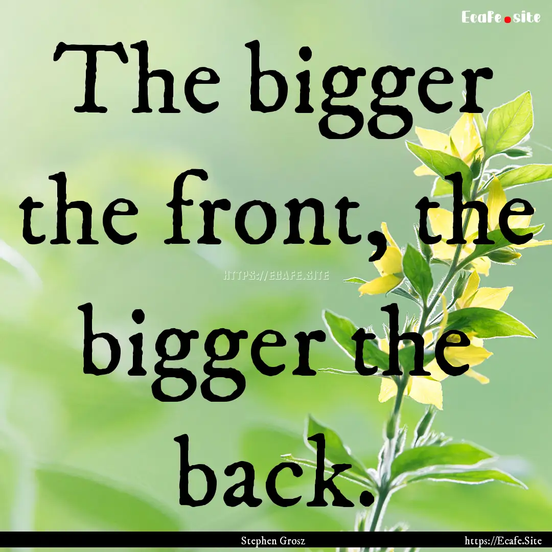 The bigger the front, the bigger the back..... : Quote by Stephen Grosz