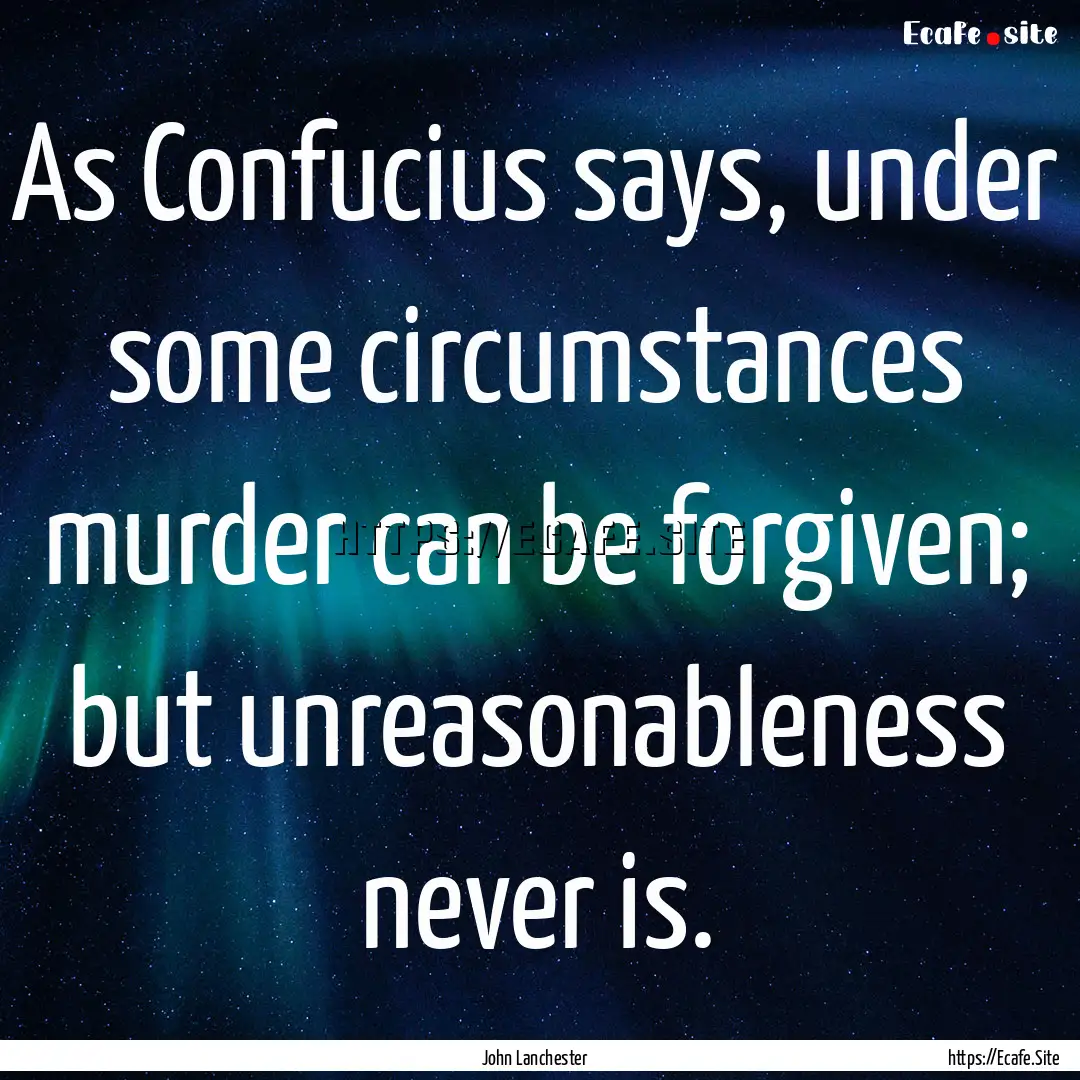 As Confucius says, under some circumstances.... : Quote by John Lanchester