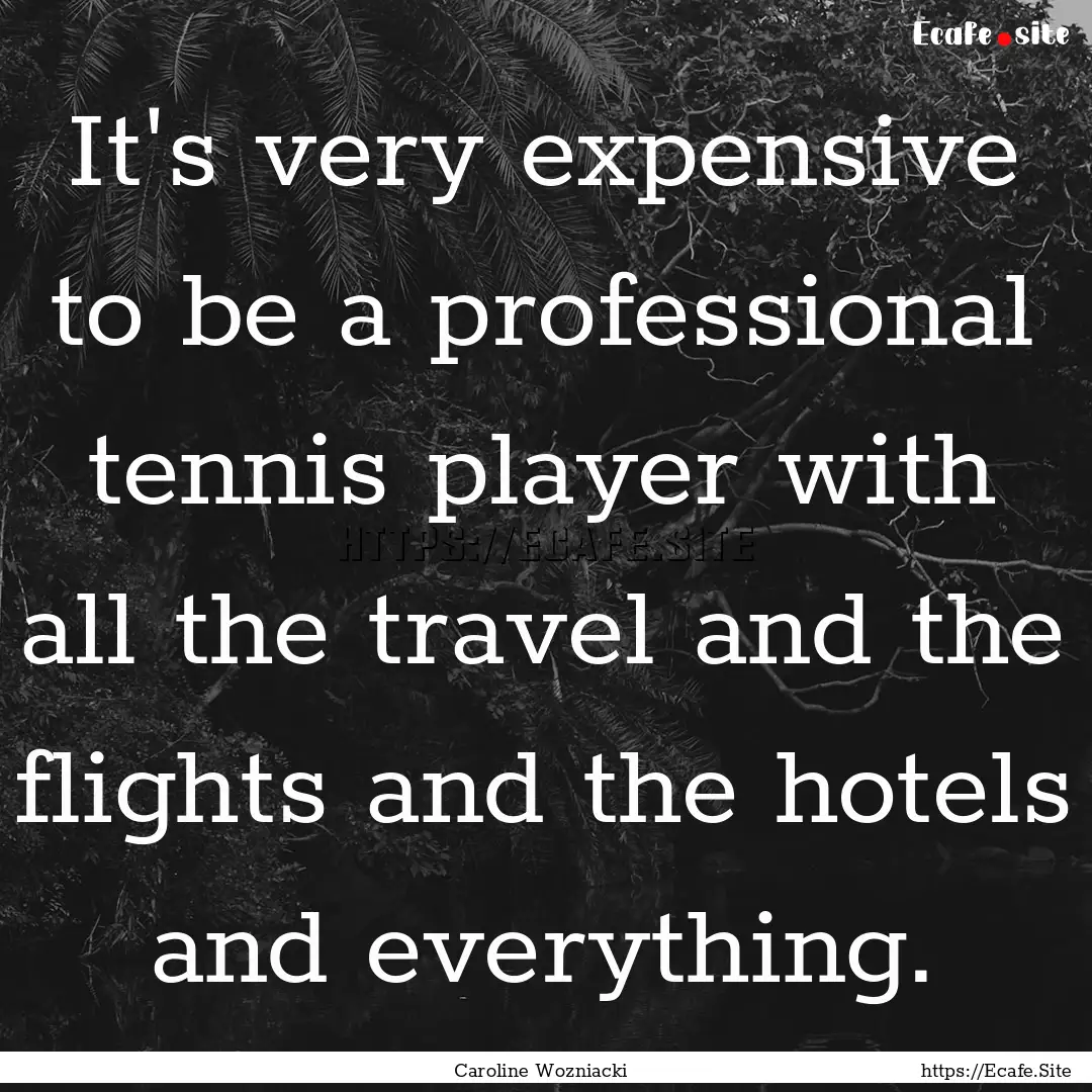 It's very expensive to be a professional.... : Quote by Caroline Wozniacki