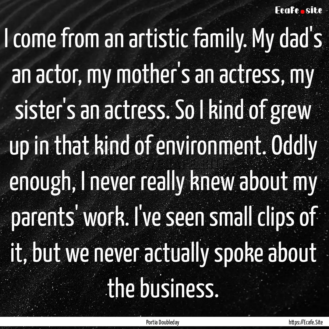 I come from an artistic family. My dad's.... : Quote by Portia Doubleday