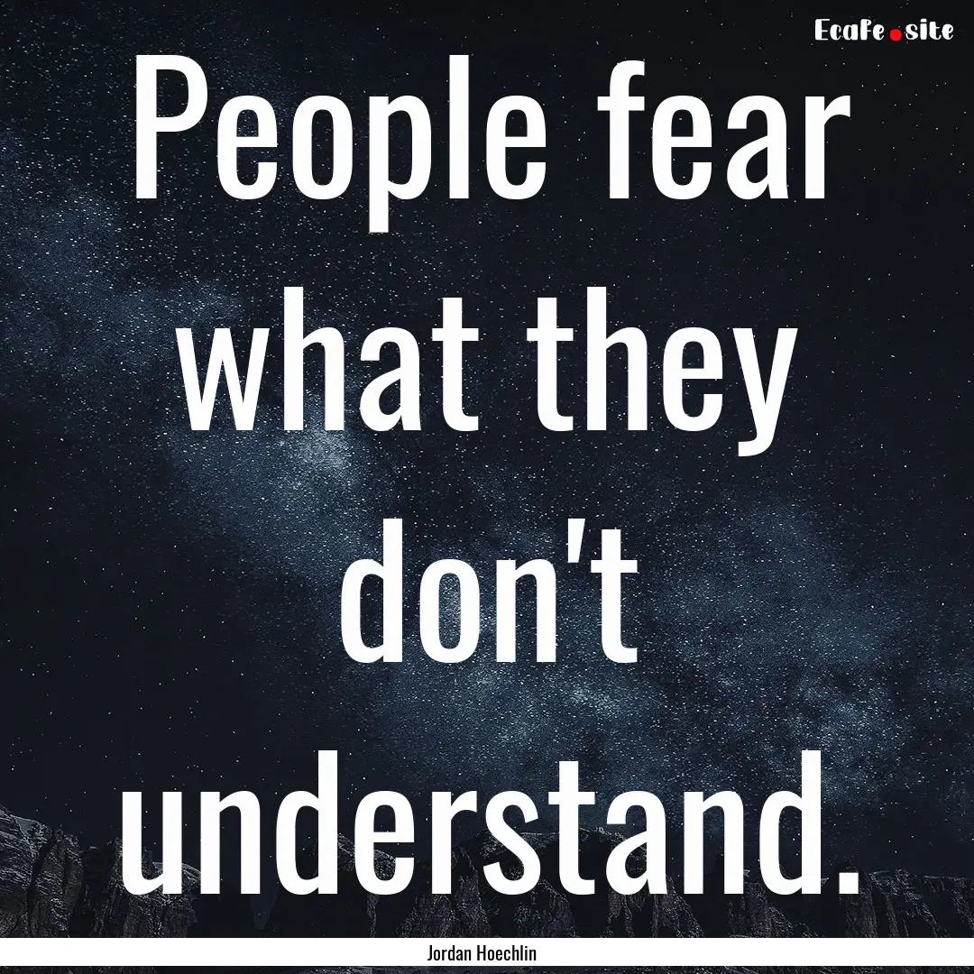 People fear what they don't understand. : Quote by Jordan Hoechlin