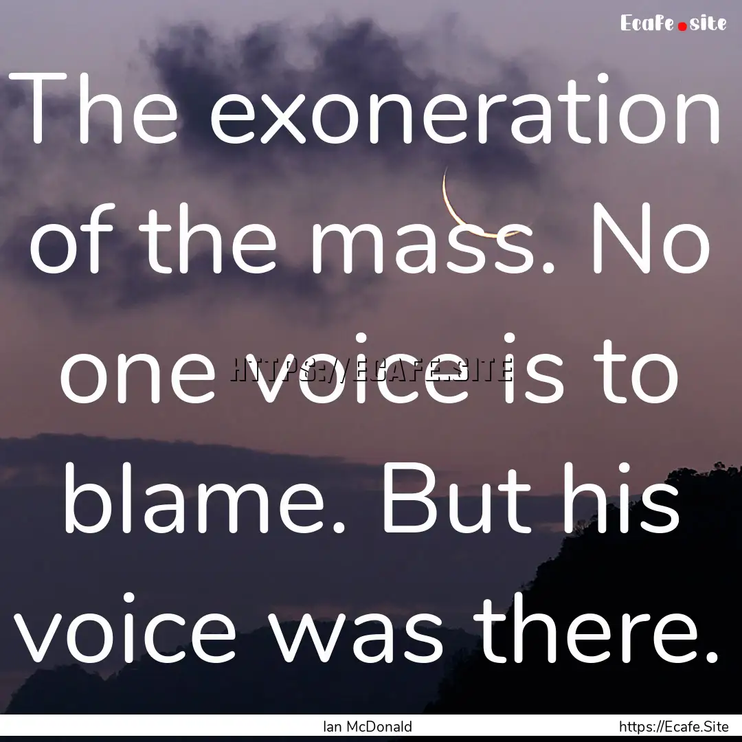 The exoneration of the mass. No one voice.... : Quote by Ian McDonald