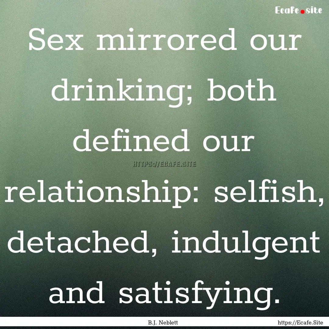 Sex mirrored our drinking; both defined our.... : Quote by B.J. Neblett