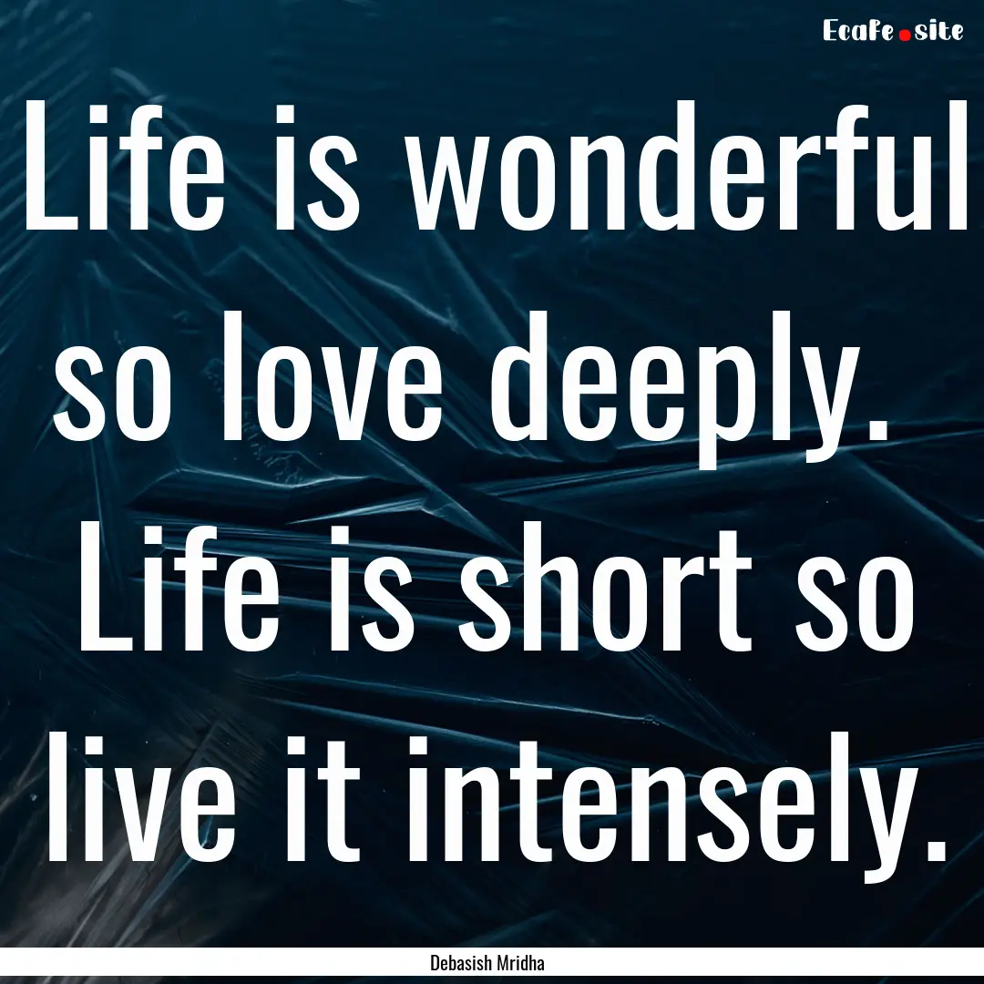 Life is wonderful so love deeply. Life is.... : Quote by Debasish Mridha