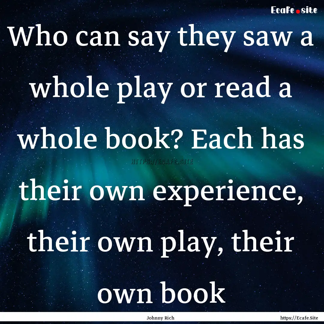 Who can say they saw a whole play or read.... : Quote by Johnny Rich