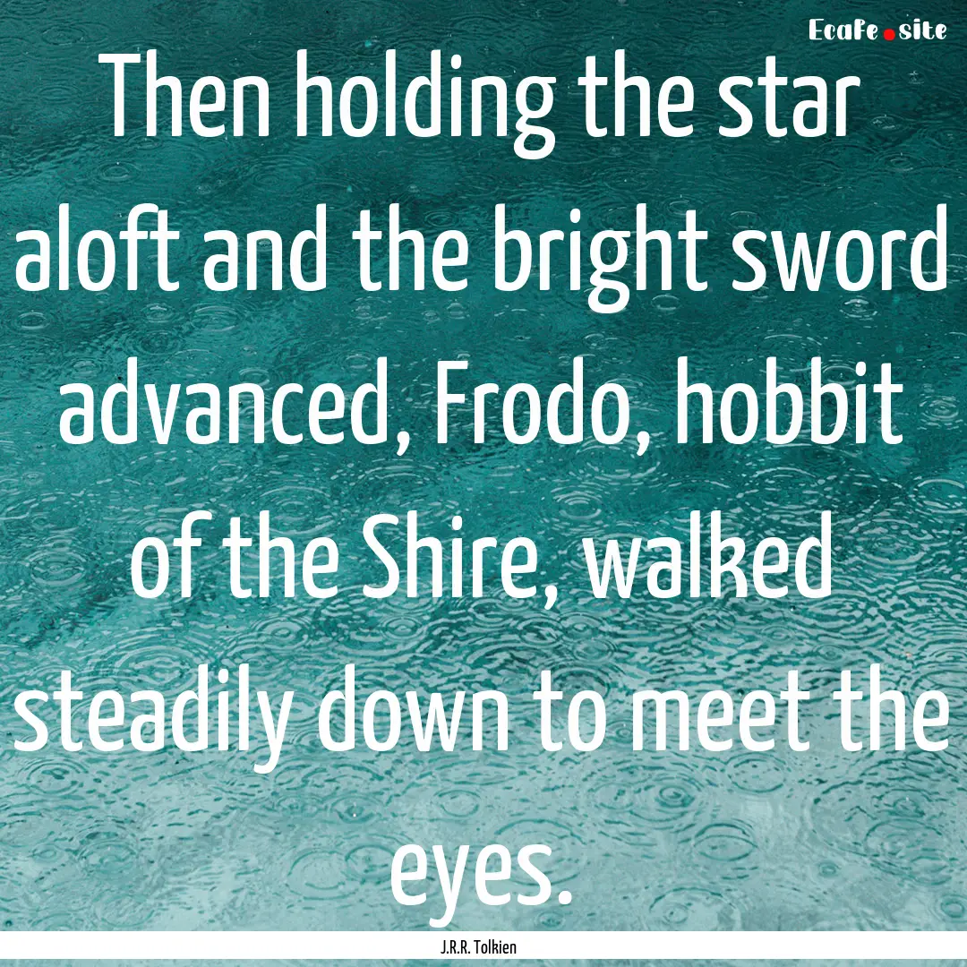 Then holding the star aloft and the bright.... : Quote by J.R.R. Tolkien