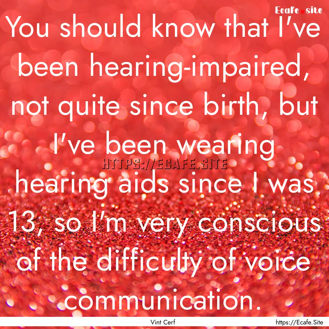 You should know that I've been hearing-impaired,.... : Quote by Vint Cerf