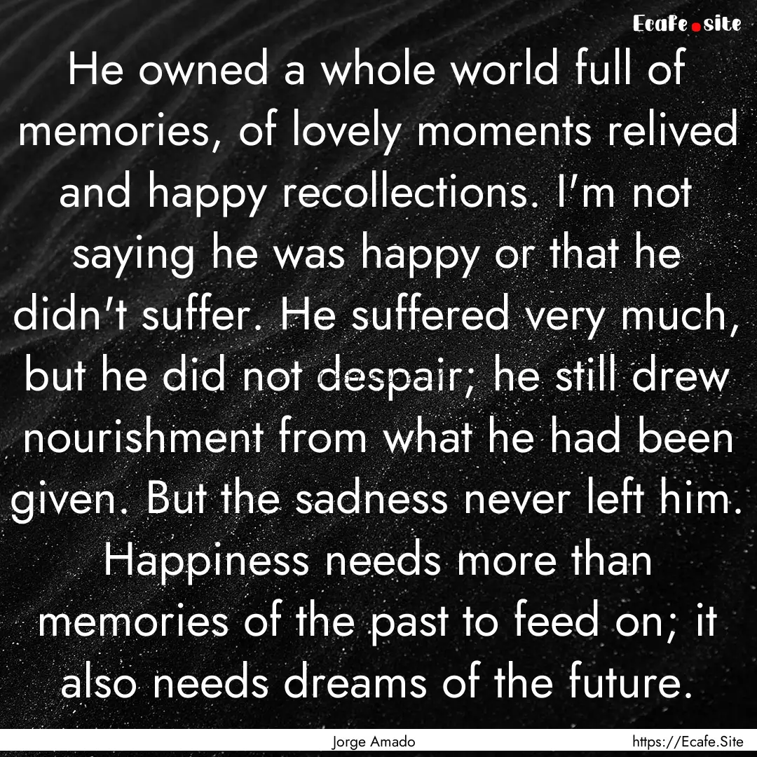 He owned a whole world full of memories,.... : Quote by Jorge Amado