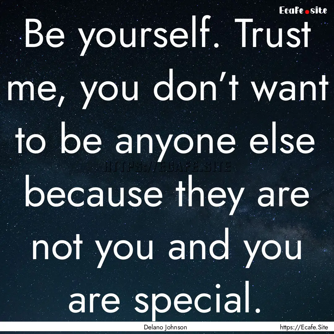 Be yourself. Trust me, you don’t want to.... : Quote by Delano Johnson