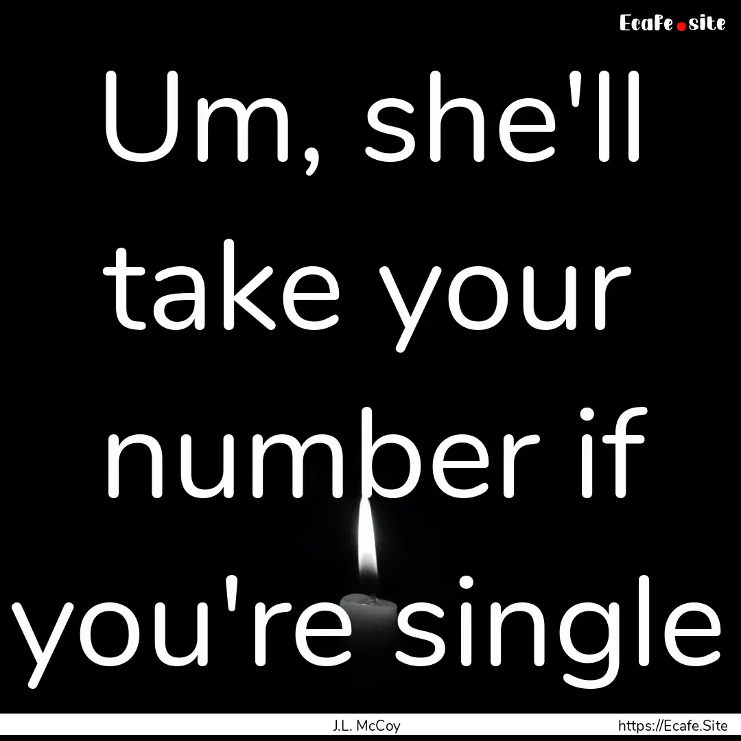 Um, she'll take your number if you're single.... : Quote by J.L. McCoy