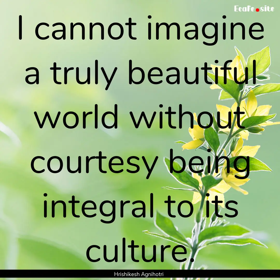 I cannot imagine a truly beautiful world.... : Quote by Hrishikesh Agnihotri