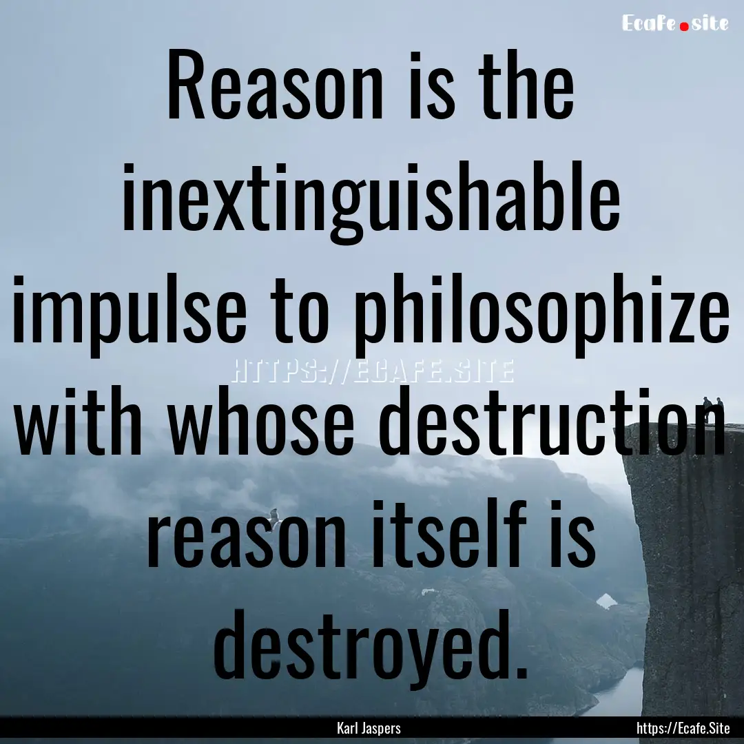 Reason is the inextinguishable impulse to.... : Quote by Karl Jaspers