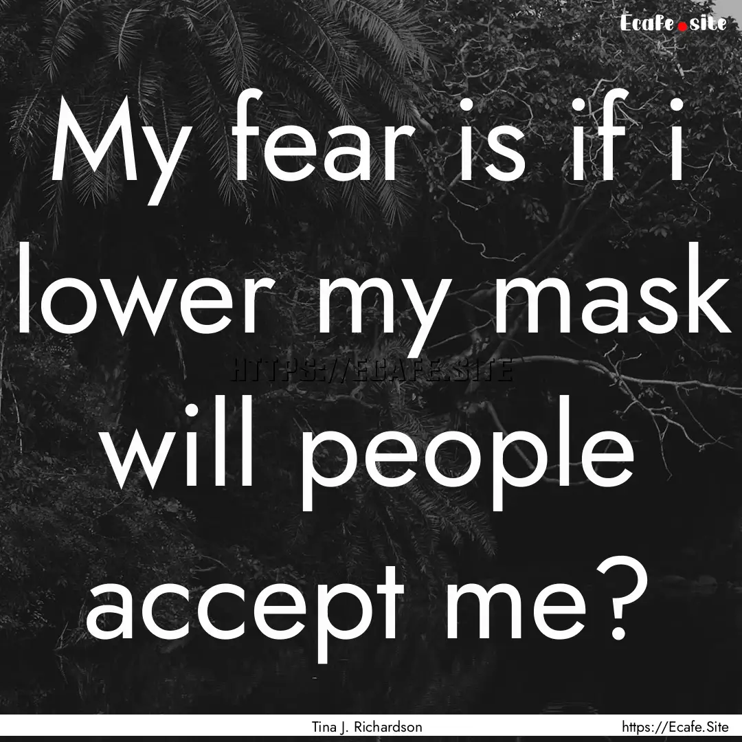 My fear is if i lower my mask will people.... : Quote by Tina J. Richardson