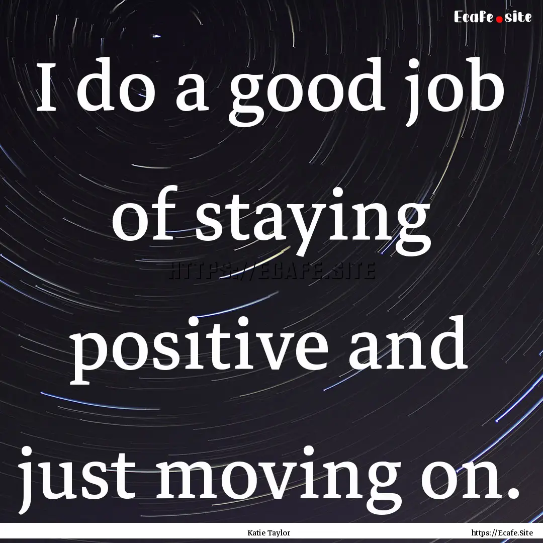 I do a good job of staying positive and just.... : Quote by Katie Taylor