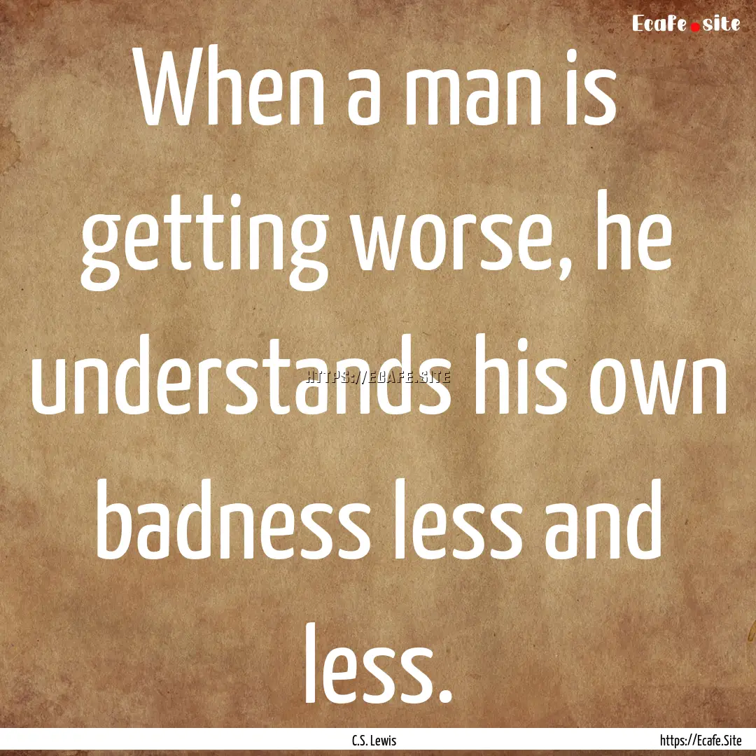 When a man is getting worse, he understands.... : Quote by C.S. Lewis