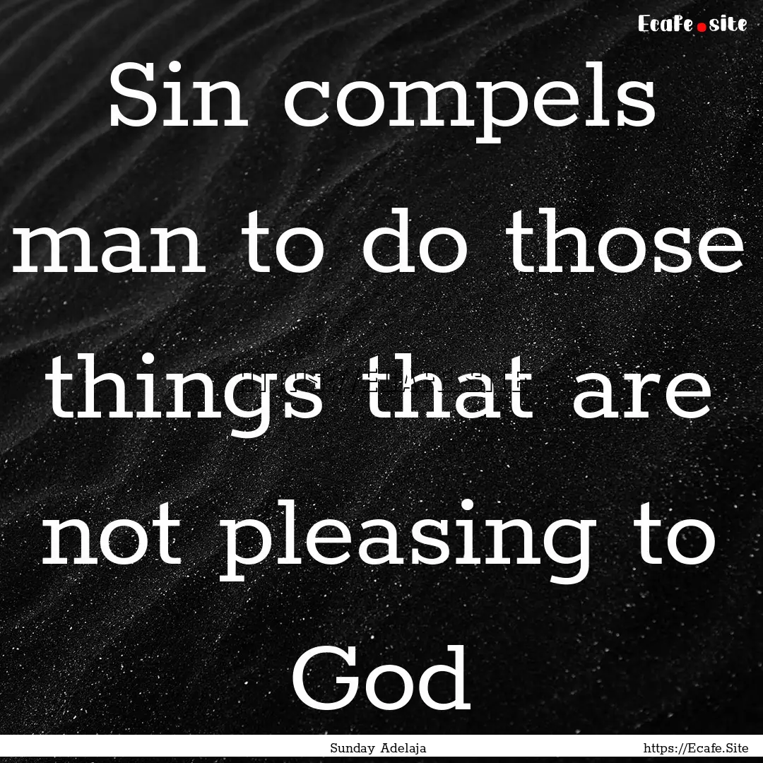 Sin compels man to do those things that are.... : Quote by Sunday Adelaja