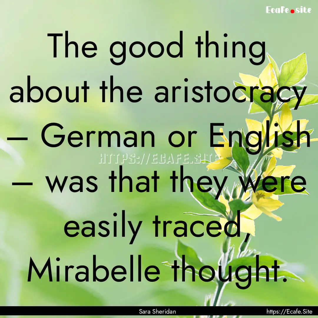 The good thing about the aristocracy –.... : Quote by Sara Sheridan