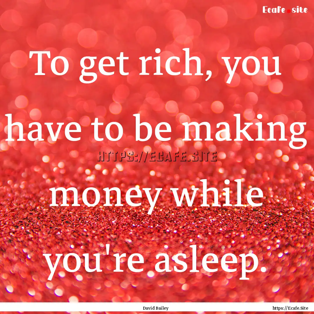 To get rich, you have to be making money.... : Quote by David Bailey