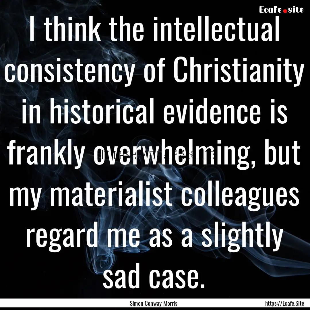 I think the intellectual consistency of Christianity.... : Quote by Simon Conway Morris