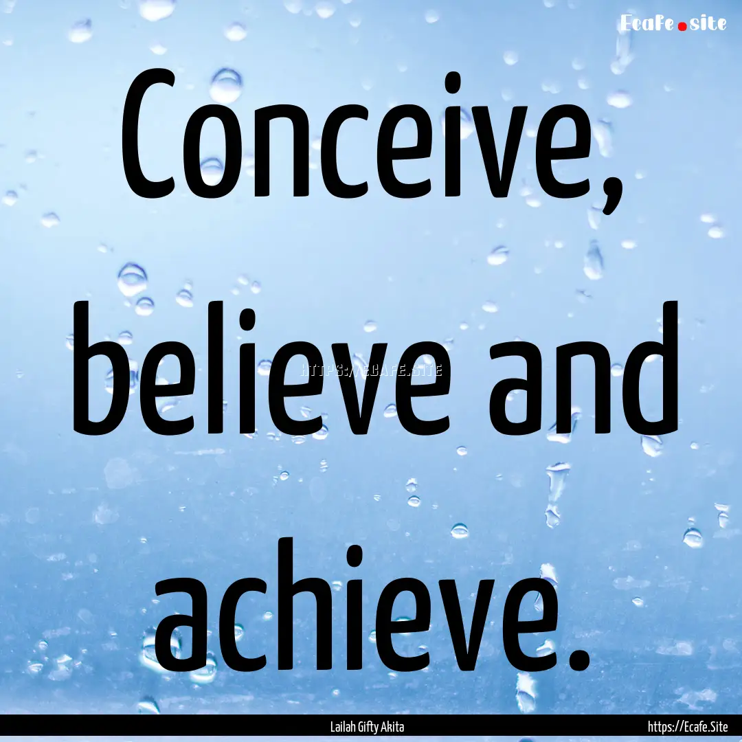 Conceive, believe and achieve. : Quote by Lailah Gifty Akita