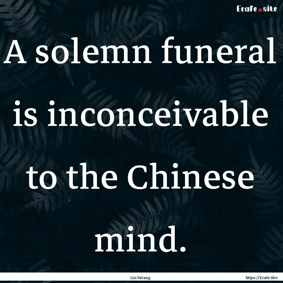 A solemn funeral is inconceivable to the.... : Quote by Lin Yutang