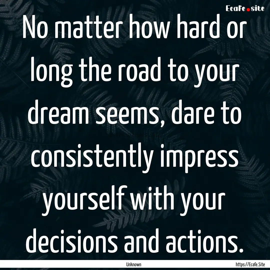 No matter how hard or long the road to your.... : Quote by Unknown