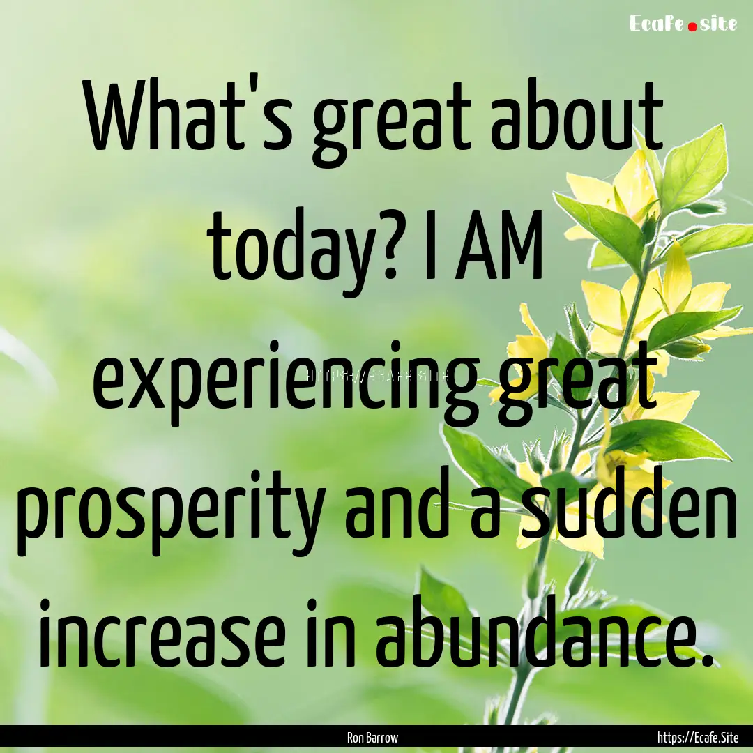 What's great about today? I AM experiencing.... : Quote by Ron Barrow